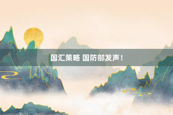 国汇策略 国防部发声！