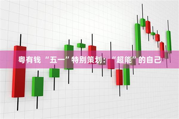 粤有钱 “五一”特别策划：“超能”的自己