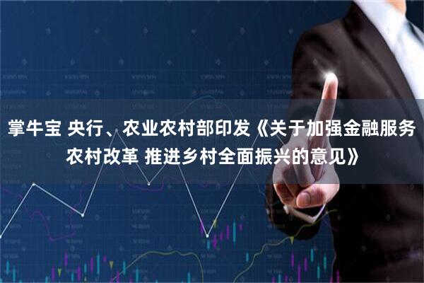 掌牛宝 央行、农业农村部印发《关于加强金融服务农村改革 推进乡村全面振兴的意见》
