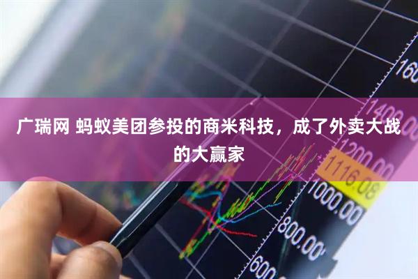 广瑞网 蚂蚁美团参投的商米科技，成了外卖大战的大赢家